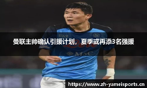 曼联主帅确认引援计划，夏季或再添3名强援