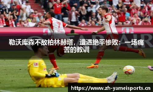 勒沃库森不敌柏林赫塔，遭遇绝平惨败：一场痛苦的教训